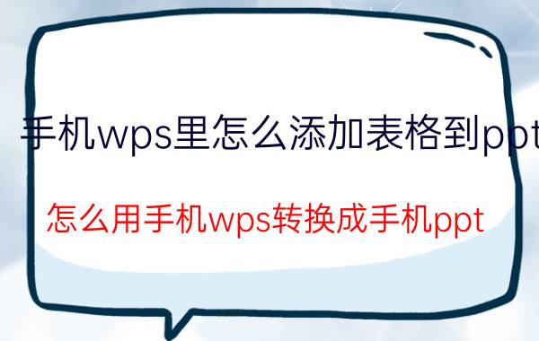 手机wps里怎么添加表格到ppt 怎么用手机wps转换成手机ppt？